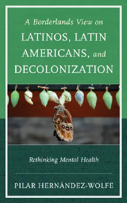 Borderlands View on Latinos, Latin Americans, and Decolonization: Rethinking Mental Health by Pilar Hernández-Wolfe