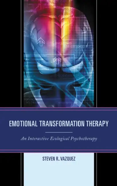 Emotional Transformation Therapy: An Interactive Ecological Psychotherapy by Steven R. Vazquez