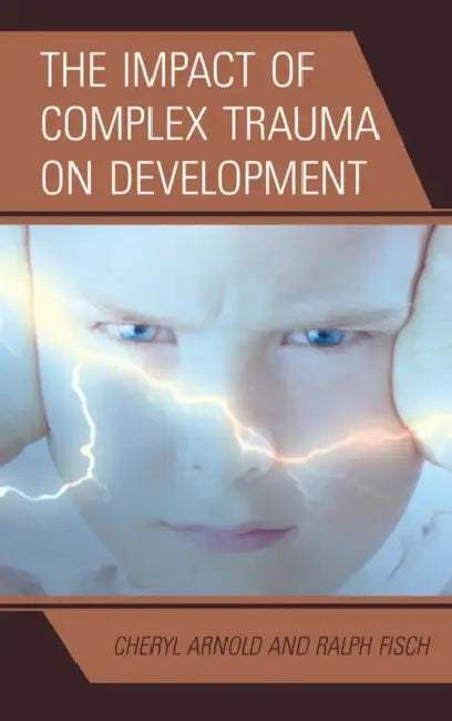 Impact of Complex Trauma on Development by Cheryl Arnold, Ralph Fisch