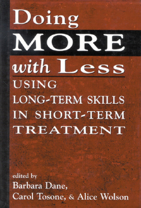 Doing More With Less: Using Long-Term Skills in Short-Term Treatment by Barbara Dane, Carol Tosone, Alice Wolson