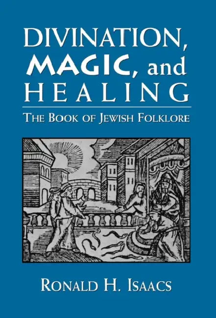 Divination, Magic, and Healing: The Book of Jewish Folklore by Ronald H. Isaacs