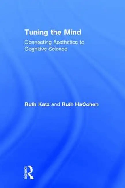 Tuning The Mind: Connecting Aesthetics To Cognitive Science by Ruth Hacohen