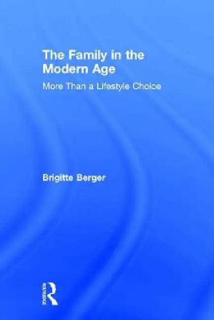 The Family in the Modern Age: More Than a Lifestyle Choice by Brigitte Berger