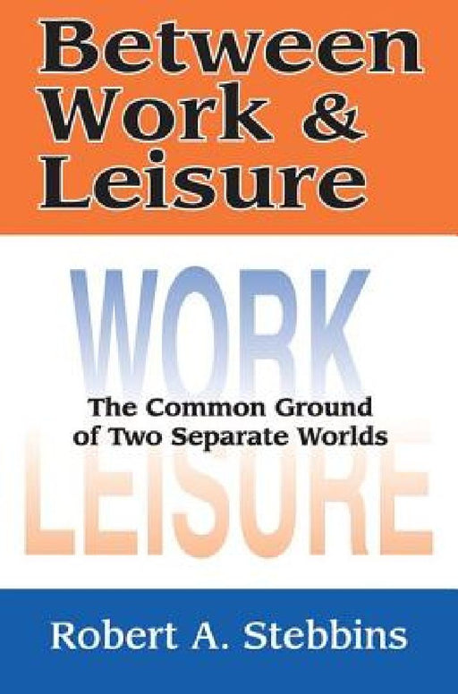Between Work and Leisure: The Common Ground of Two Separate Worlds by Robert A. Stebbins
