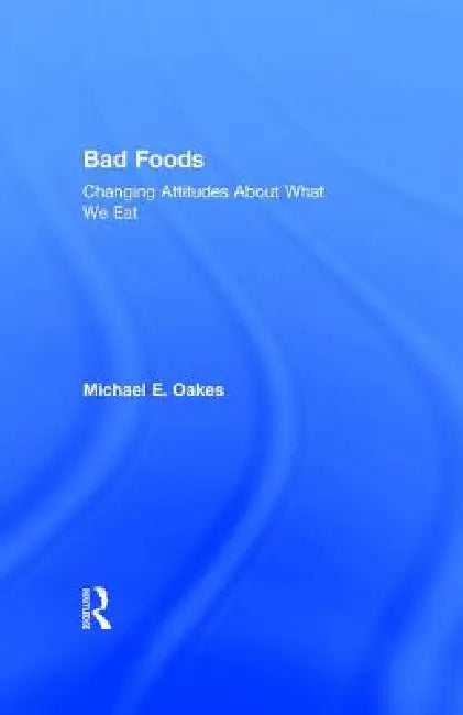 Bad Foods: Changing Attitudes about What We Eat by Michael Oakes