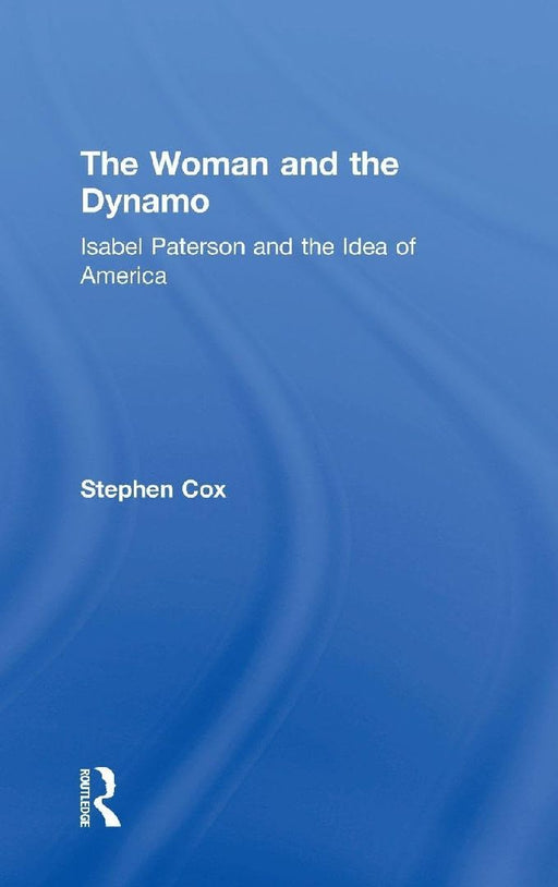 The Woman and the Dynamo: Isabel Paterson and the Idea of America by Stephen Cox