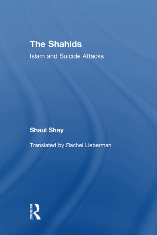 The Shahids: Islam and Suicide Attacks by Shaul Shay