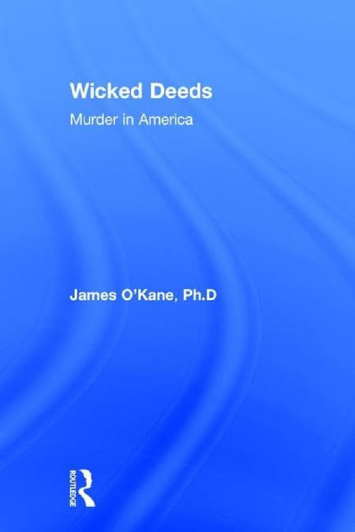 Wicked Deeds: Murder in America by James M. O'Kane