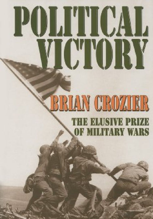 Political Victory: The Elusive Prize of Military Wars by Brian Crozier