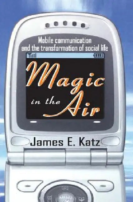 Magic in the Air: Mobile Communication and the Transformation of Social Life by James E. Katz