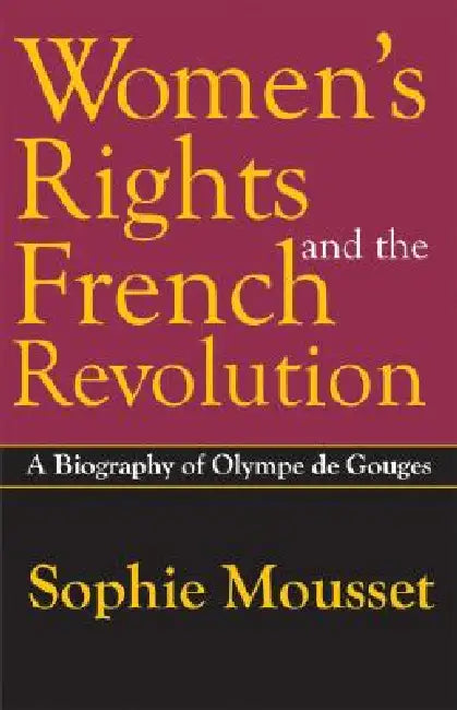 Women'S Rights And The French Revolution: A Biography Of Olympe De Gouges by Sophie Mousset