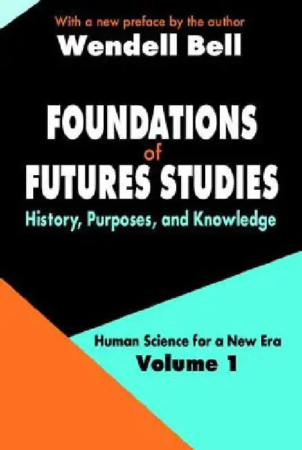 Foundations of Futures Studies: Volume 1: History, Purposes, and Knowledge by Wendell Bell