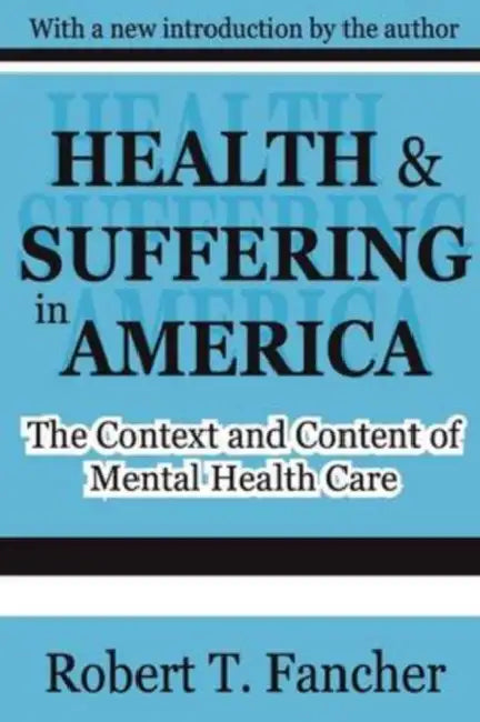 Health and Suffering in America: The Context and Content of Mental Health Care by Robert T. Fancher