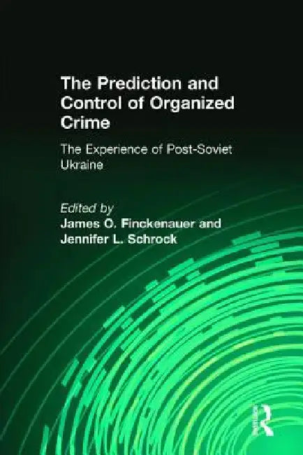 The Prediction and Control of Organized Crime: The Experience of Post-Soviet Ukraine by Jennifer Schrock