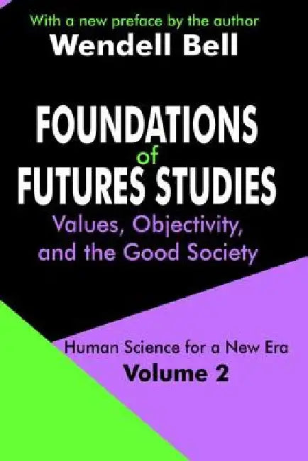 Foundations of Futures Studies: Values, Objectivity, and the Good Society by Wendell Bell