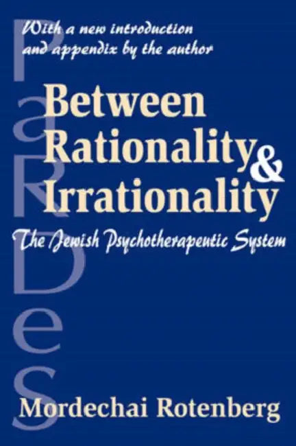 Between Rationality and Irrationality: The Jewish Psychotherapeutic System by Mordechai Rotenberg