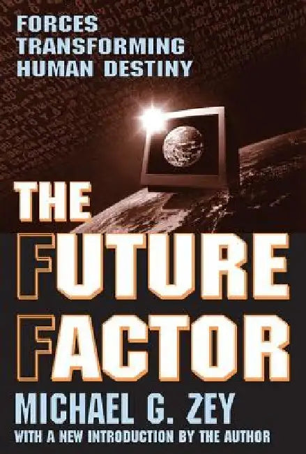 The Future Factor: Forces Transforming Human Destiny by Michael G. Zey