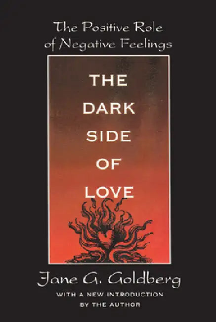 The Dark Side of Love: The Positive Role of Negative Feelings by Jane Goldberg