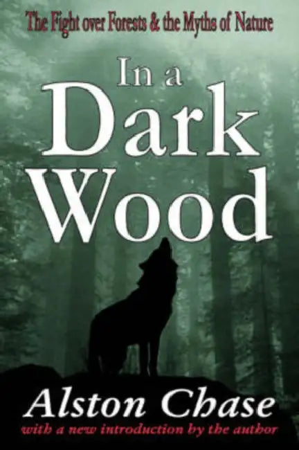 In a Dark Wood: The Fight Over Forests & the Myths of Nature by Alston Chase