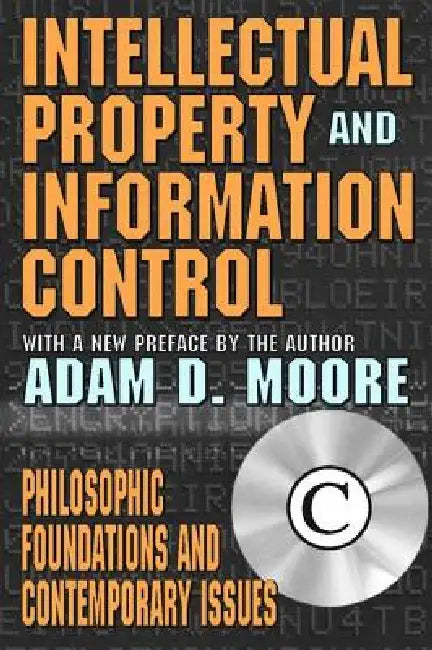 Intellectual Property and Information Control: Philosophic Foundations and Contemporary Issues by Adam Moore