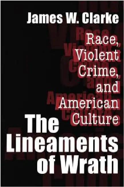 The Lineaments of Wrath: Race, Violent Crime and American Culture by James W. Clarke