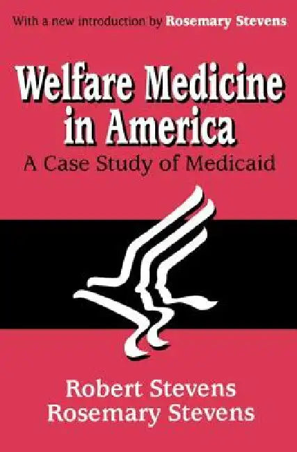 Welfare Medicine in America: A Case Study of Medicaid by Stevens Rosemary A.