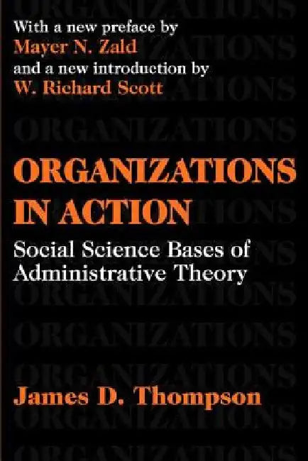 Organizations in Action: Social Science Bases of Administrative Theory by James D. Thompson
