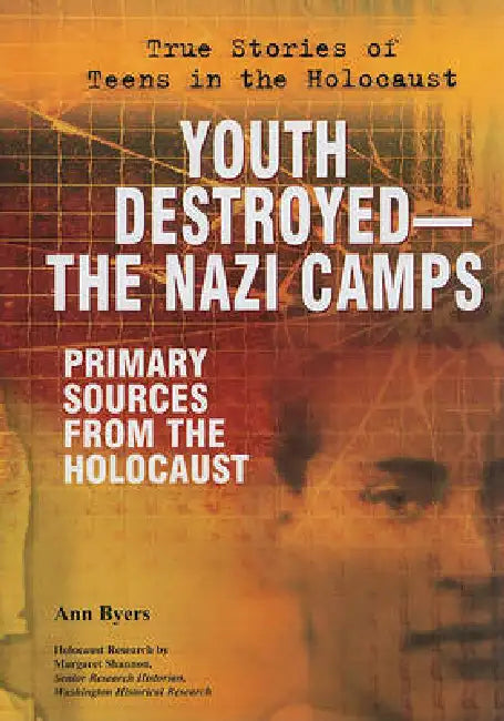 Youth Destroyed: The Nazi Camps: Primary Sources from the Holocaust by Ann Byers