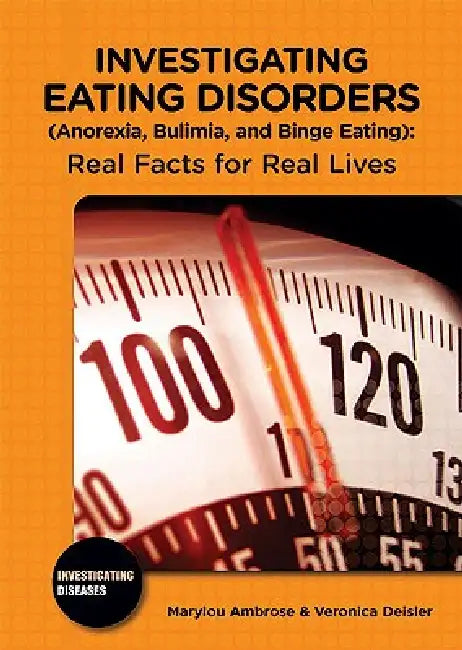 Investigating Eating Disorders (Anorexia, Bulimia, and Binge Eating): Real Facts for Real Lives by Marylou Ambrose, Veronica Deisler