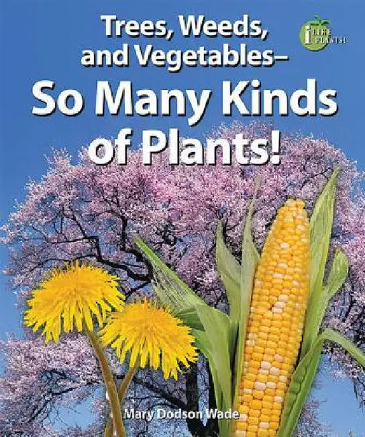 Trees, Weeds, and Vegetables: So Many Kinds of Plants! by Mary Dodson Wade