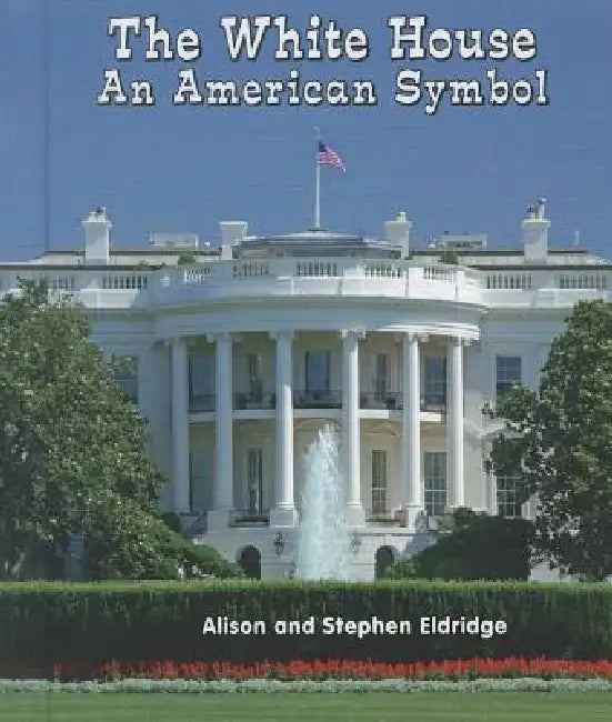 The White House: An American Symbol by Alison Eldridge, Stephen Eldridge