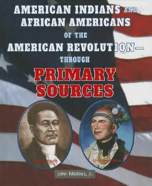 American Indians and African Americans of the American Revolution: Through Primary Sources by John Micklos Jr