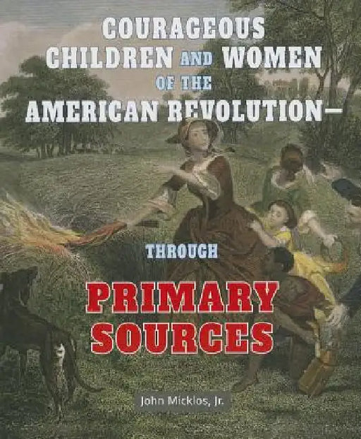 Courageous Children and Women of the American Revolution: Through Primary Sources by John Micklos Jr