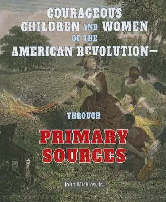 Courageous Children and Women of the American Revolution: Through Primary Sources by John Micklos Jr