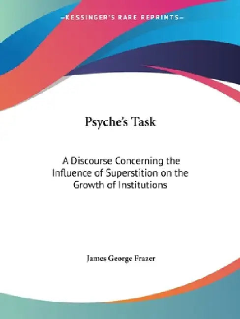 Psyche's Task: A Discourse Concerning the Influence of Superstition on the Growth of Institutions by James George Frazer