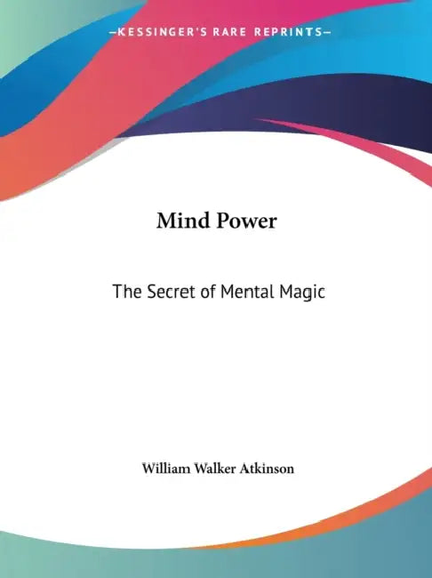 Mind Power: The Secret of Mental Magic by William Walker Atkinson