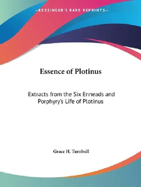 Essence of Plotinus: Extracts from the Six Enneads and Porphyry's Life of Plotinus by Grace H. Turnbull