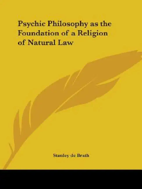 Psychic Philosophy as the Foundation of a Religion of Natural Law by Stanley de Brath