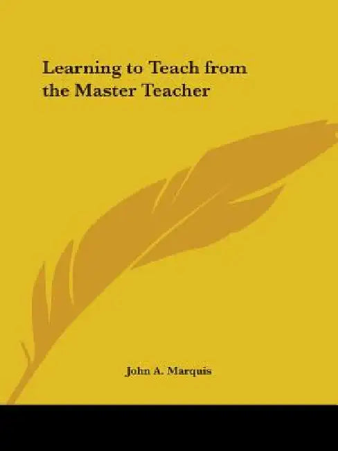 Learning to Teach from the Master Teacher by John a. Marquis