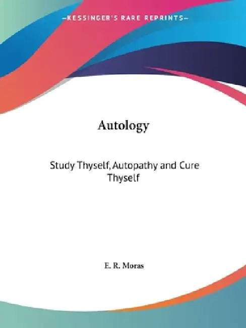 Autology: Study Thyself, Autopathy and Cure Thyself by E. R. Moras