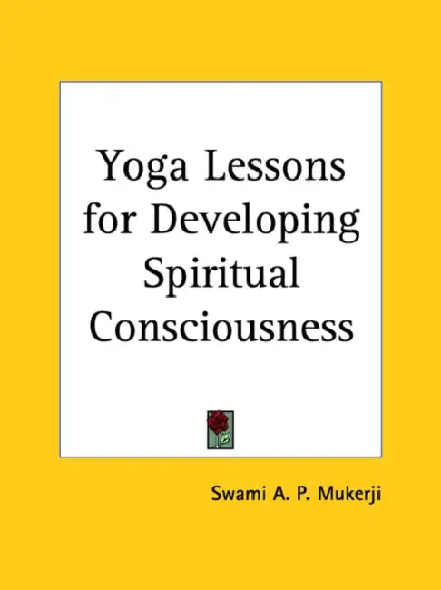 Yoga Lessons for Developing Spiritual Consciousness by Swami A. P. Mukerji