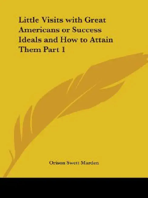 Little Visits with Great Americans or Success Ideals and How to Attain Them Part 1 by Orison Swett Marden