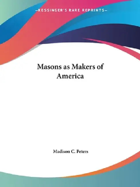 Masons as Makers of America by Madison C. Peters