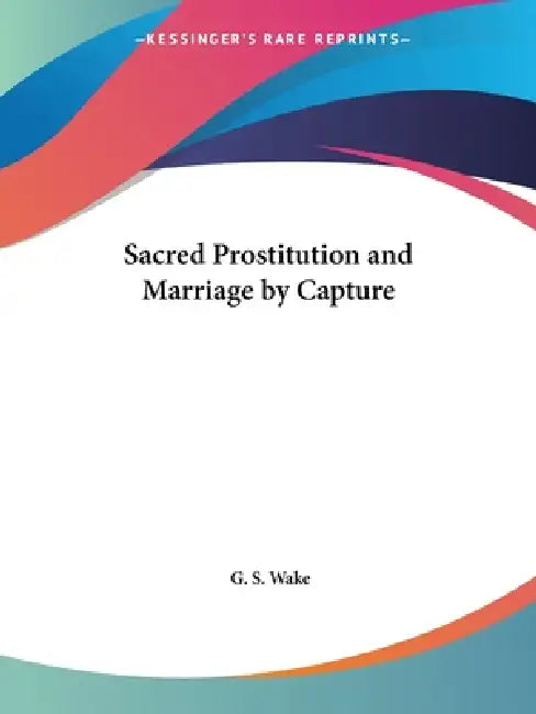 Sacred Prostitution and Marriage by Capture by G. S. Wake