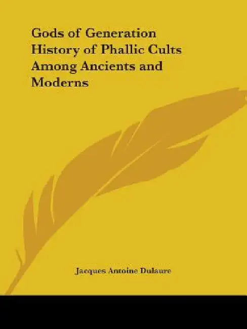 Gods of Generation History of Phallic Cults Among Ancients and Moderns by Jacques Antoine Dulaure