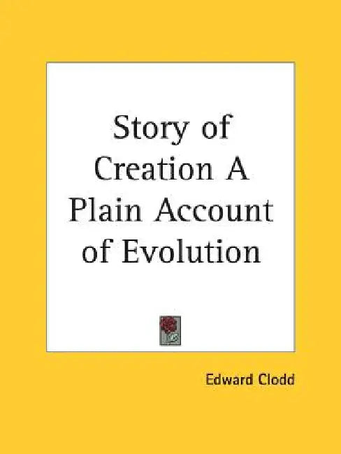 Story of Creation A Plain Account of Evolution by Edward Clodd