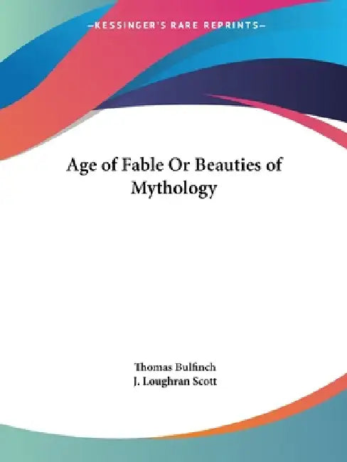 Age of Fable Or Beauties of Mythology by Thomas Bulfinch, J. Loughran Scott