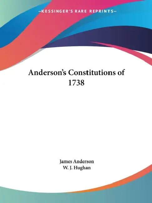 Anderson's Constitutions of 1738 by James Anderson, W. J. Hughan
