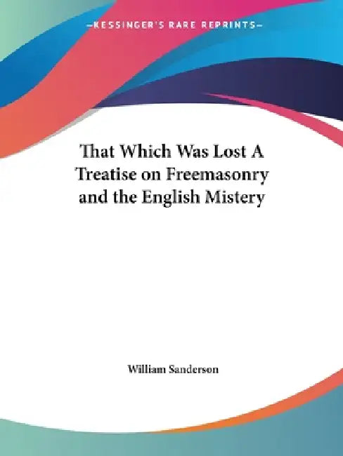That Which Was Lost A Treatise on Freemasonry and the English Mistery by William Sanderson