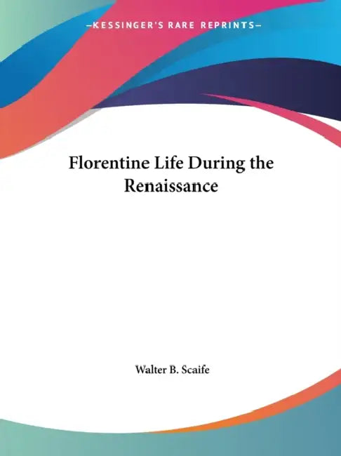 Florentine Life During the Renaissance by Walter B. Scaife
